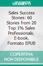 Sales Success Stories: 60 Stories from 20 Top 1% Sales Professionals. E-book. Formato EPUB