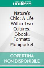 Nature's Child: A Life Within Two Cultures. E-book. Formato EPUB ebook