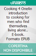 Cooking 4 OneAn introduction to cooking for men who find themselves living alone.. E-book. Formato EPUB ebook