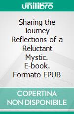 Sharing the Journey Reflections of a Reluctant Mystic. E-book. Formato EPUB ebook di Peter Mulraney