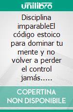 Disciplina imparableEl código estoico para dominar tu mente y no volver a perder el control jamás.. E-book. Formato EPUB ebook