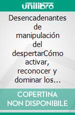 Desencadenantes de manipulación del despertarCómo activar, reconocer y dominar los mecanismos ocultos de la mente humana. E-book. Formato EPUB ebook