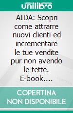 AIDA: Scopri come attrarre nuovi clienti ed incrementare le tue vendite pur non avendo le tette. E-book. Formato Mobipocket