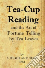 Tea-Cup Reading and the Art of Fortune Telling by Tea Leaves. E-book. Formato EPUB