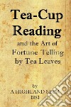 Tea-Cup Reading and the Art of Fortune Telling by Tea Leaves. E-book. Formato Mobipocket ebook di A Highland Seer