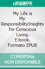 My Life is My ResponsibilityInsights for Conscious Living. E-book. Formato EPUB ebook di Peter Mulraney