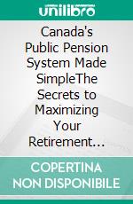 Canada's Public Pension System Made SimpleThe Secrets to Maximizing Your Retirement Income from Government Pensions. E-book. Formato EPUB ebook di Lee Tang