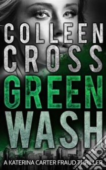 GreenwashA Katerina Carter Fraud Thriller. E-book. Formato Mobipocket ebook di Colleen Cross