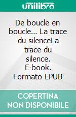 De boucle en boucle… La trace du silenceLa trace du silence. E-book. Formato EPUB ebook