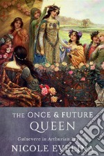 The Once and Future Queen: Guinevere in Arthurian Legend. E-book. Formato EPUB ebook