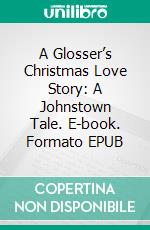 A Glosser’s Christmas Love Story: A Johnstown Tale. E-book. Formato EPUB ebook