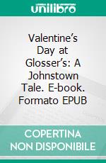 Valentine’s Day at Glosser’s: A Johnstown Tale. E-book. Formato EPUB ebook di Robert Jeschonek