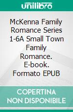 McKenna Family Romance Series 1-6A Small Town Family Romance. E-book. Formato EPUB ebook