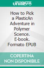 How to Pick a PlasticAn Adventure in Polymer Science. E-book. Formato EPUB ebook