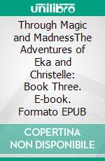 Through Magic and MadnessThe Adventures of Eka and Christelle: Book Three. E-book. Formato EPUB ebook di S.D. Pixley