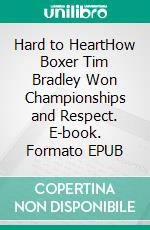 Hard to HeartHow Boxer Tim Bradley Won Championships and Respect. E-book. Formato EPUB ebook di Bill Dwyre