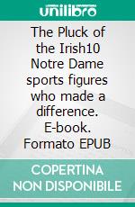 The Pluck of the Irish10 Notre Dame sports figures who made a difference. E-book. Formato EPUB ebook di Jim Hayden