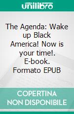 The Agenda: Wake up Black America! Now is your time!. E-book. Formato EPUB ebook