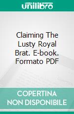 Claiming The Lusty Royal Brat. E-book. Formato PDF ebook di Alana Church