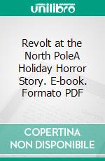 Revolt at the North PoleA Holiday Horror Story. E-book. Formato PDF ebook