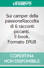 Sui camper della passioneRaccolta di 6 racconti piccanti. E-book. Formato EPUB ebook