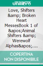 Love, Shifters &amp; Broken Heart MessesBook 1 of &apos;Animal Shifters &amp; Werewolf Alphas&apos;. E-book. Formato PDF