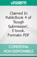 Claimed In PublicBook 4 of 'Rough Submission'. E-book. Formato PDF ebook