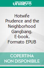 Hotwife Prudence and the Neighborhood Gangbang. E-book. Formato EPUB ebook