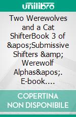 Two Werewolves and a Cat ShifterBook 3 of &apos;Submissive Shifters &amp; Werewolf Alphas&apos;. E-book. Formato PDF ebook