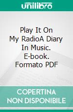 Play It On My RadioA Diary In Music. E-book. Formato PDF ebook