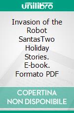 Invasion of the Robot SantasTwo Holiday Stories. E-book. Formato PDF ebook