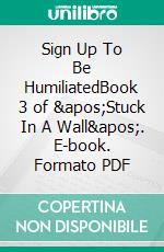 Sign Up To Be HumiliatedBook 3 of &apos;Stuck In A Wall&apos;. E-book. Formato PDF ebook