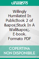 Willingly Humiliated In PublicBook 2 of &apos;Stuck In A Wall&apos;. E-book. Formato PDF ebook