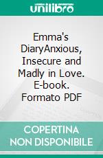 Emma's DiaryAnxious, Insecure and Madly in Love. E-book. Formato PDF ebook