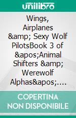 Wings, Airplanes &amp; Sexy Wolf PilotsBook 3 of &apos;Animal Shifters &amp; Werewolf Alphas&apos;. E-book. Formato PDF ebook