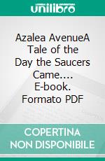 Azalea AvenueA Tale of the Day the Saucers Came.... E-book. Formato PDF ebook