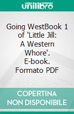 Going WestBook 1 of 'Little Jill: A Western Whore'. E-book. Formato PDF ebook