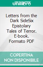Letters from the Dark SideSix Epistolary Tales of Terror. E-book. Formato PDF ebook