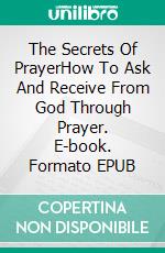 The Secrets Of PrayerHow To Ask And Receive From God Through Prayer. E-book. Formato EPUB ebook di Quincy Lesley Darren