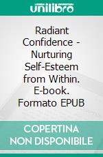 Radiant Confidence - Nurturing Self-Esteem from Within. E-book. Formato EPUB ebook