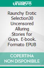 Raunchy Erotic Selection30 Uncensored Alluring Stories for Guys. E-book. Formato EPUB ebook