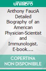 Anthony FauciA Detailed Biography of an American Physician-Scientist and Immunologist. E-book. Formato EPUB ebook