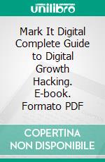 Mark It Digital Complete Guide to Digital Growth Hacking. E-book. Formato PDF ebook di Amdan Naturinda