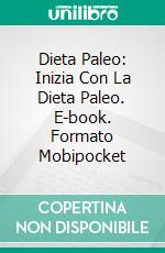 Dieta Paleo: Inizia Con La Dieta Paleo. E-book. Formato Mobipocket