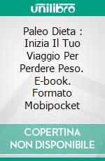 Paleo Dieta : Inizia Il Tuo Viaggio Per Perdere Peso. E-book. Formato Mobipocket