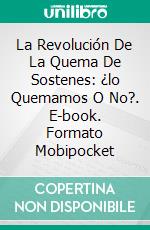 La Revolución De La Quema De Sostenes: ¿lo Quemamos O No?. E-book. Formato Mobipocket ebook di Madhu Ronda