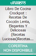 Libro De Cocina Crockpot : Recetas De Cocción Lenta, Elegantes Y Deliciosas (Recetas Luciosas)Recetas Elegantes Y Deliciosas Para Cocimiento Lento (Recetas Deliciosas). E-book. Formato Mobipocket ebook