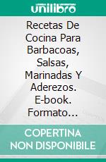 Recetas De Cocina Para Barbacoas, Salsas, Marinadas Y Aderezos. E-book. Formato Mobipocket ebook di Matt Allan