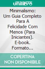 Minimalismo: Um Guia Completo Para A Felicidade Com Menos (Para Iniciantes). E-book. Formato Mobipocket