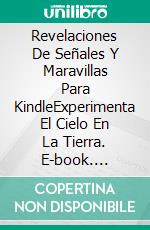 Revelaciones De Señales Y Maravillas Para KindleExperimenta El Cielo En La Tierra. E-book. Formato Mobipocket ebook di Bill Vincent